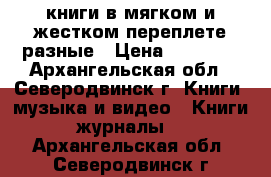 книги в мягком и жестком переплете,разные › Цена ­ 40-110 - Архангельская обл., Северодвинск г. Книги, музыка и видео » Книги, журналы   . Архангельская обл.,Северодвинск г.